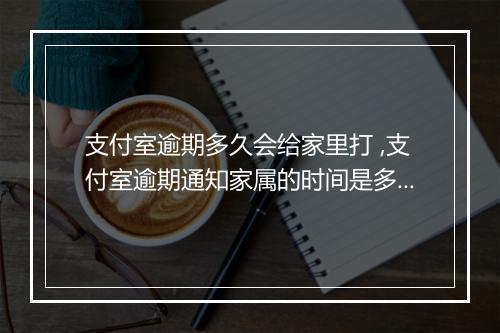支付室逾期多久会给家里打 ,支付室逾期通知家属的时间是多久