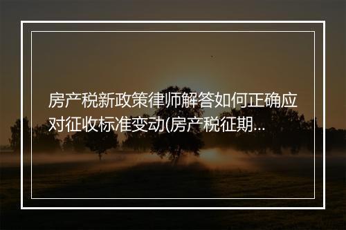 房产税新政策律师解答如何正确应对征收标准变动(房产税征期调整)