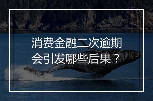 消费金融二次逾期会引发哪些后果？