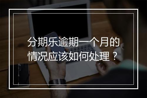 分期乐逾期一个月的情况应该如何处理？