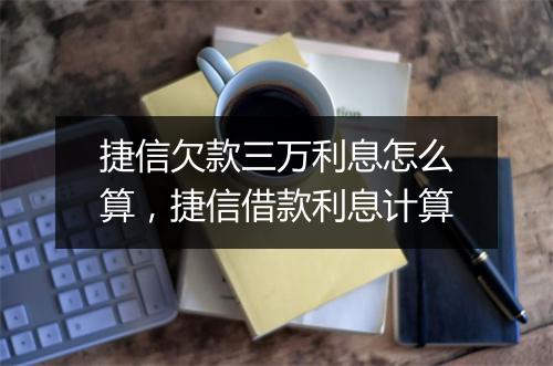 捷信欠款三万利息怎么算，捷信借款利息计算