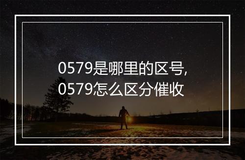 0579是哪里的区号,0579怎么区分催收