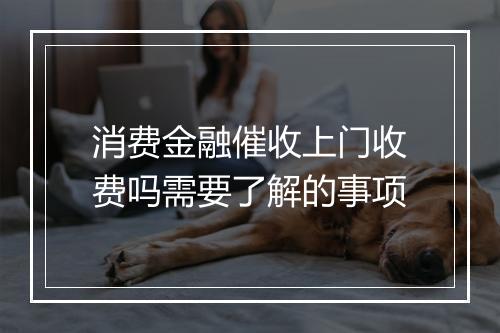 消费金融催收上门收费吗需要了解的事项