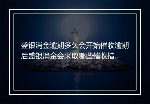 盛银消金逾期多久会开始催收逾期后盛银消金会采取哪些催收措施