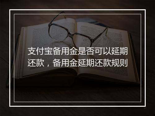 支付宝备用金是否可以延期还款，备用金延期还款规则
