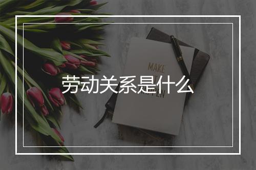 劳动关系是什么