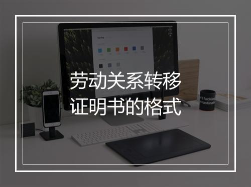 劳动关系转移证明书的格式