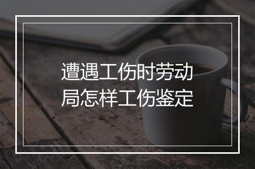 遭遇工伤时劳动局怎样工伤鉴定