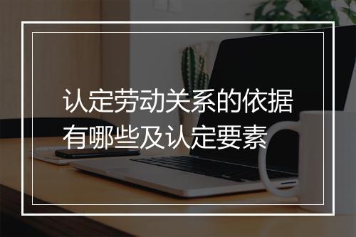 认定劳动关系的依据有哪些及认定要素