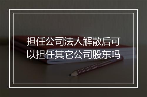 担任公司法人解散后可以担任其它公司股东吗