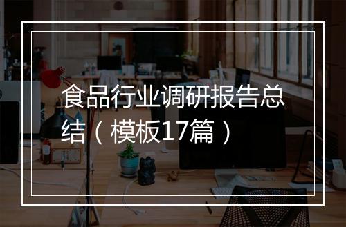 食品行业调研报告总结（模板17篇）