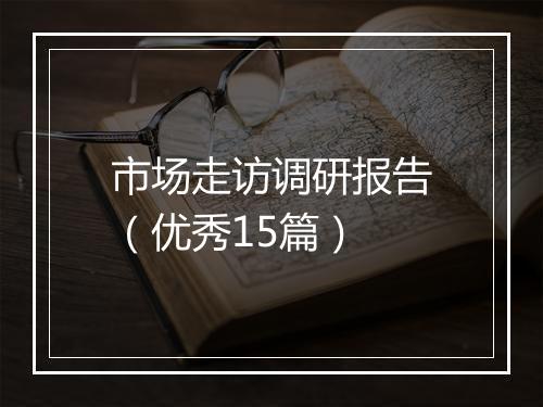 市场走访调研报告（优秀15篇）