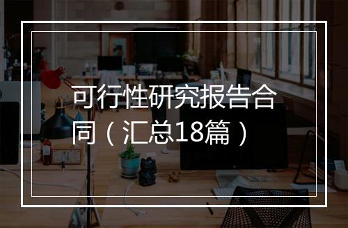 可行性研究报告合同（汇总18篇）