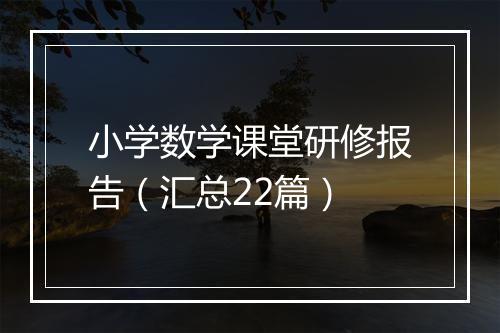 小学数学课堂研修报告（汇总22篇）