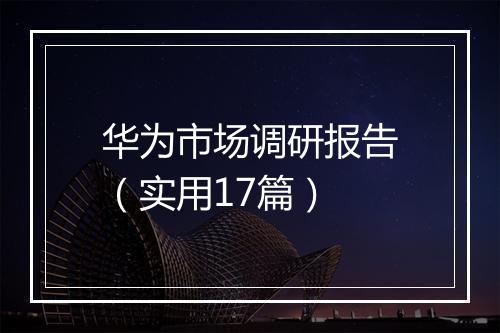 华为市场调研报告（实用17篇）