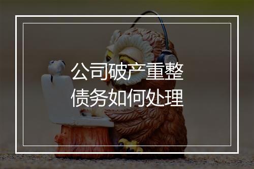公司破产重整债务如何处理