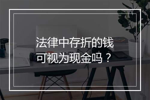法律中存折的钱可视为现金吗？
