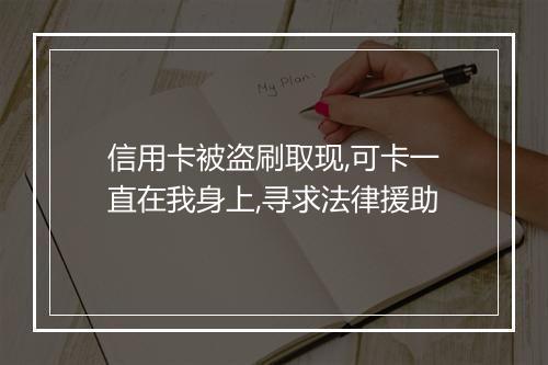 信用卡被盗刷取现,可卡一直在我身上,寻求法律援助
