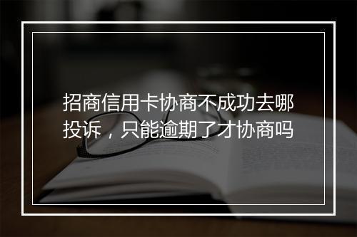 招商信用卡协商不成功去哪投诉，只能逾期了才协商吗