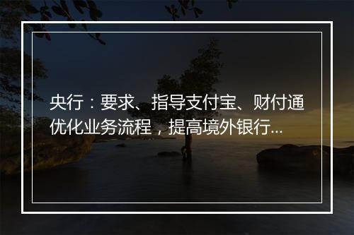 央行：要求、指导支付宝、财付通优化业务流程，提高境外银行卡绑卡效率