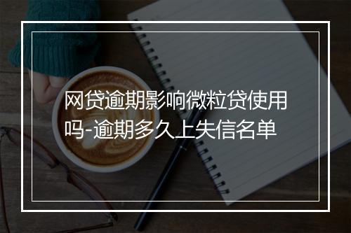 网贷逾期影响微粒贷使用吗-逾期多久上失信名单