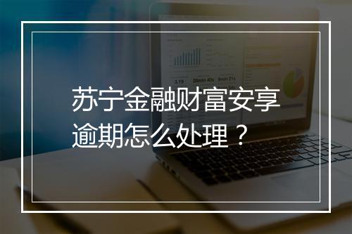 苏宁金融财富安享逾期怎么处理？