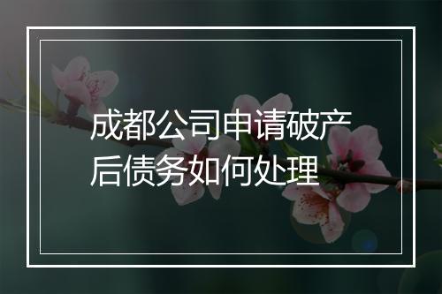 成都公司申请破产后债务如何处理