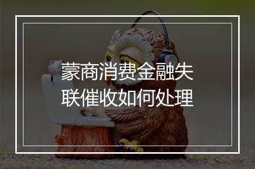 蒙商消费金融失联催收如何处理