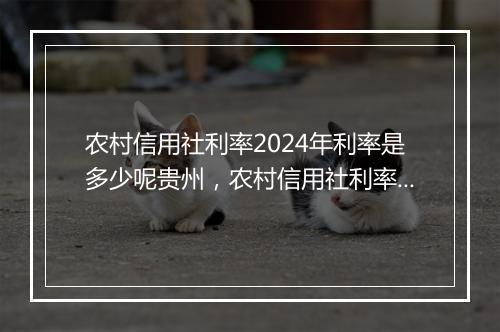 农村信用社利率2024年利率是多少呢贵州，农村信用社利率2024年利率是多少呢