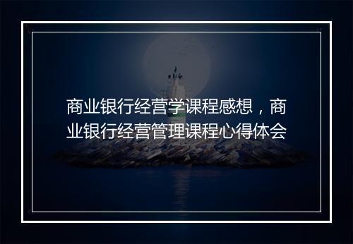 商业银行经营学课程感想，商业银行经营管理课程心得体会