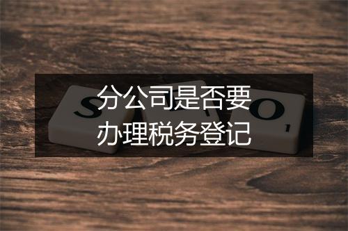 分公司是否要办理税务登记