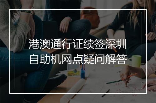 港澳通行证续签深圳自助机网点疑问解答