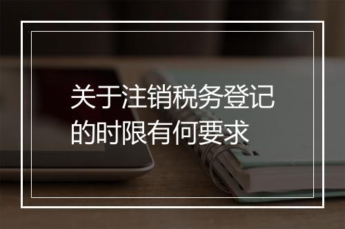 关于注销税务登记的时限有何要求