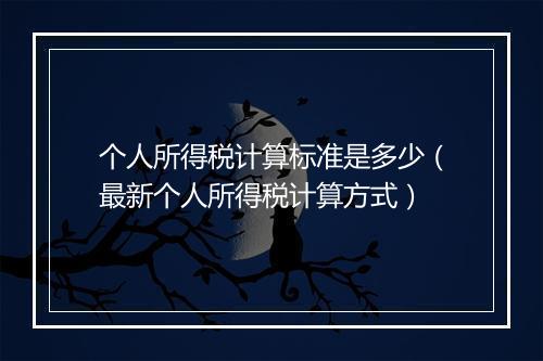 个人所得税计算标准是多少（最新个人所得税计算方式）