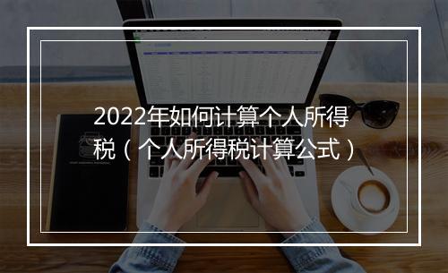 2022年如何计算个人所得税（个人所得税计算公式）