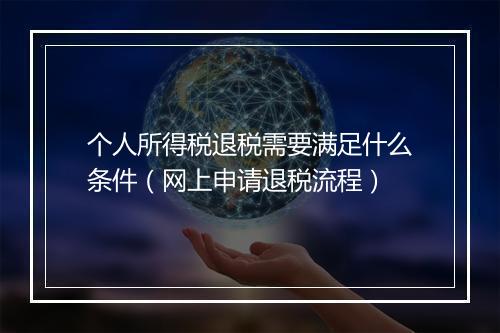 个人所得税退税需要满足什么条件（网上申请退税流程）