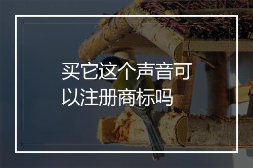 买它这个声音可以注册商标吗