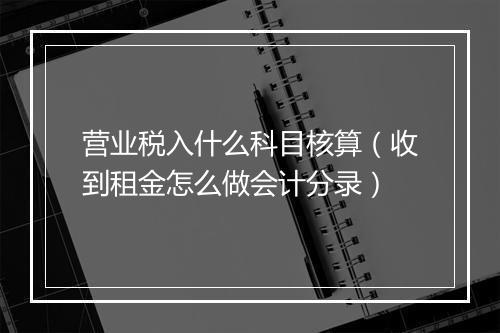营业税入什么科目核算（收到租金怎么做会计分录）