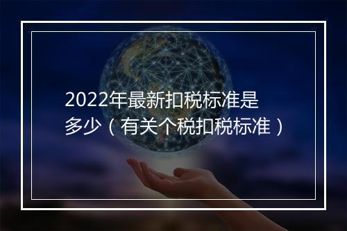 2022年最新扣税标准是多少（有关个税扣税标准）