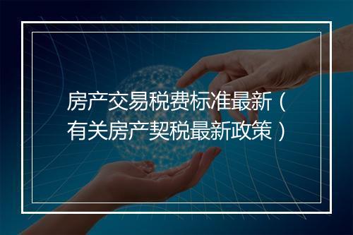 房产交易税费标准最新（有关房产契税最新政策）