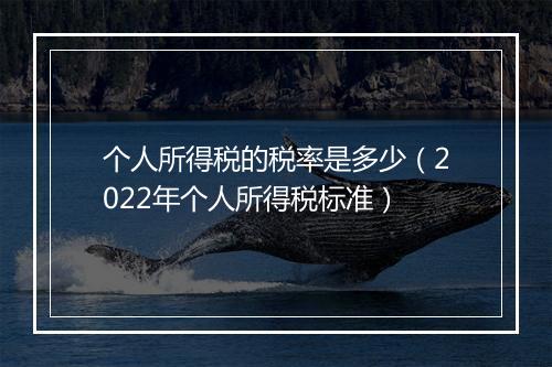 个人所得税的税率是多少（2022年个人所得税标准）