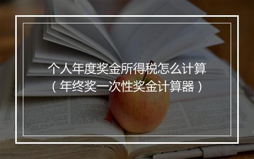 个人年度奖金所得税怎么计算（年终奖一次性奖金计算器）