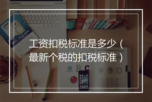 工资扣税标准是多少（最新个税的扣税标准）