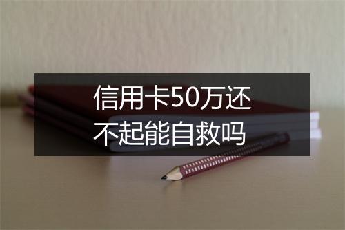 信用卡50万还不起能自救吗