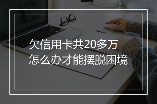 欠信用卡共20多万怎么办才能摆脱困境