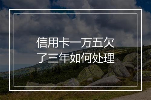 信用卡一万五欠了三年如何处理