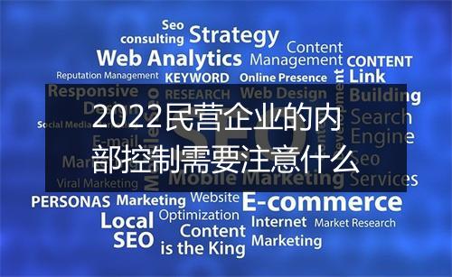 2022民营企业的内部控制需要注意什么