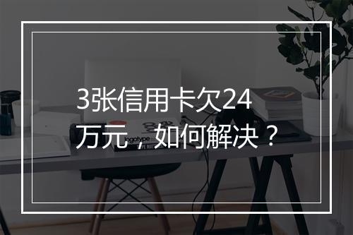 3张信用卡欠24万元，如何解决？