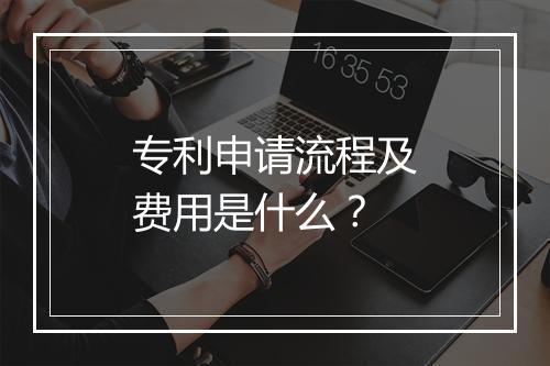 专利申请流程及费用是什么？
