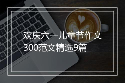欢庆六一儿童节作文300范文精选9篇